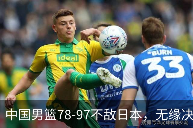中国男篮78-97不敌日本，无缘决赛，球员表现评价惨淡