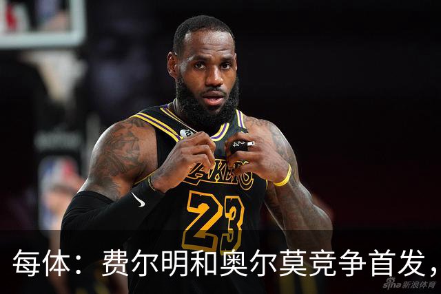 每体：费尔明和奥尔莫竞争首发，费尔明在10号位争夺中略占上风